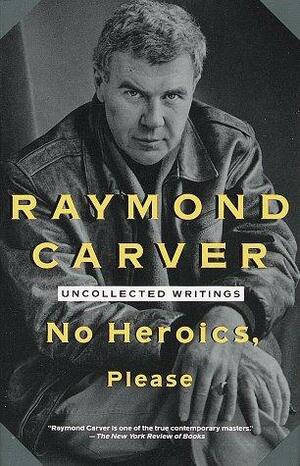 No Heroics, Please: Uncollected Writings by Raymond Carver