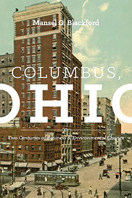 Columbus, Ohio: Two Centuries of Business and Environmental Change by Mansel G. Blackford