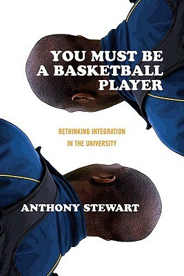 You Must Be a Basketball Player: Rethinking Integration in the University by Anthony Stewart