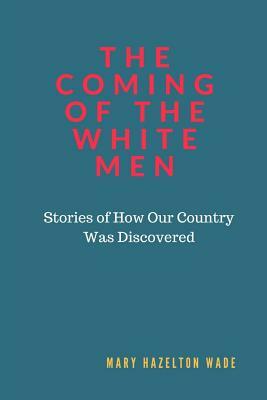The Coming of the White Men: Stories of How Our Country Was Discovered by Mary Hazelton Wade