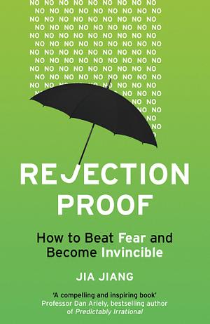 Rejection Proof: How to Beat Fear and Become Invincible by Jia Jiang