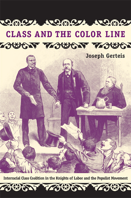 Class and the Color Line: Interracial Class Coalition in the Knights of Labor and the Populist Movement by Joseph Gerteis