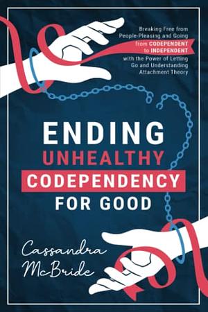 Ending Unhealthy Codependency For Good by Cassandra McBride