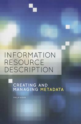 Information Resource Description: Creating and Managing Metadata by Philip Hider