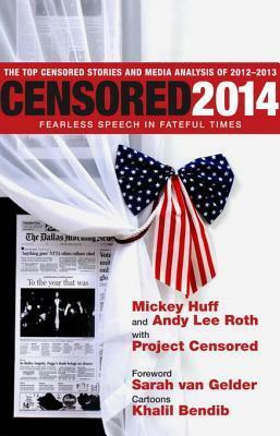 Censored 2014: Fearless Speech in Fateful Times; The Top Censored Stories and Media Analysis of 2012-13 by Andy Lee Roth, Khalil Bendib, Project Censored, Sarah van Gelder, Mickey Huff