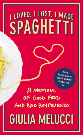 I Loved, I Lost, I Made Spaghetti: A Memoir of Good Food and Bad Boyfriends by Giulia Melucci