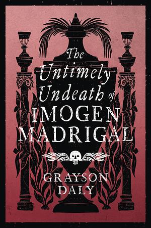 The Untimely Undeath of Imogen Madrigal by Grayson Daly
