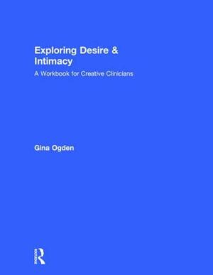 Exploring Desire and Intimacy: A Workbook for Creative Clinicians by Gina Ogden