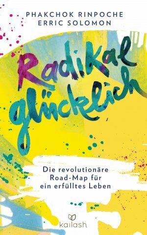 Radikal glücklich: Die revolutionäre Road-Map für ein erfülltes Leben by Phakchok Rinpoche, Erric Solomon