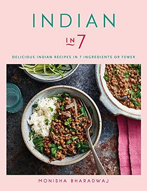 Indian in 7 : Delicious Indian Recipes in 7 Ingredients or Fewer by Monisha Bharadwaj