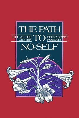 The Path to No-Self: Life at the Center (Revised) by Bernadette Roberts