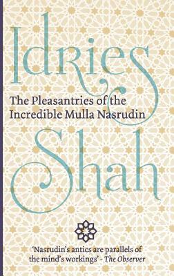 The Pleasantries of the Incredible Mulla Nasrudin by Idries Shah