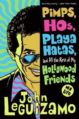 Pimps, Hos, Playa Hatas, and All the Rest of My Hollywood Friends: My Life by John Leguizamo