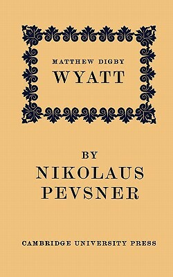 Matthew Digby Wyatt: The First Cambridge Slade Professor of Fine Art: An Inaugural Lecture by Nikolaus Pevsner