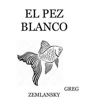 El Pez Blanco by Greg Zemlansky