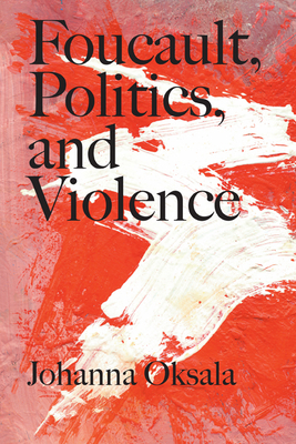 Foucault, Politics, and Violence by Johanna Oksala