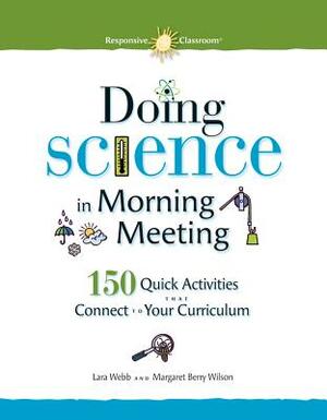 Doing Science in Morning Meeting 150 Quick Activities That Connect to Your Curriculum by Lara Webb, Margaret Wilson