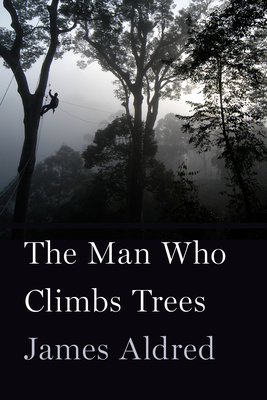 The Man Who Climbs Trees: The Lofty Adventures of a Wildlife Cameraman by James Aldred