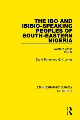 The Ibo and Ibibio-Speaking Peoples of South-Eastern Nigeria: Western Africa Part III by G. I. Jones, Daryll Forde