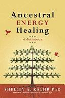 Ancestral Energy Healing: A Guidebook by Shelley A. Kaehr