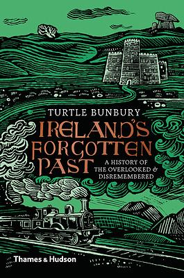 Ireland's Forgotten Past: A History of the Overlooked and Disremembered by Turtle Bunbury