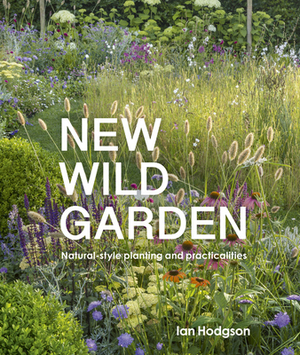 New Wild Garden: Natural-Style Planting and Practicalities by Ian Hodgson