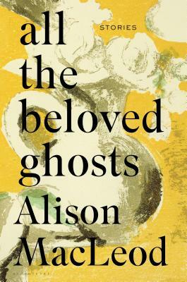 All the Beloved Ghosts by Alison MacLeod