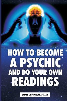 How to Become a Psychic and Do Your Own Readings by James David Rockefeller