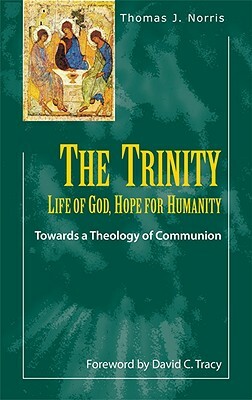 The Trinity: Life of God, Hope for Humanity: Towards a Theology of Communion by Thomas J. Norris