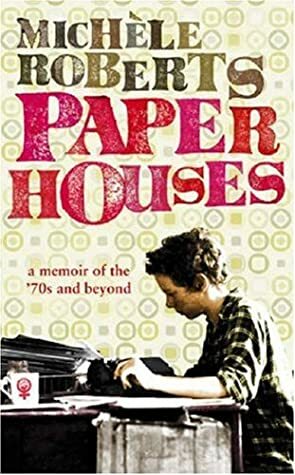 Paper Houses: A Memoir Of The 70s And Beyond by Michèle Roberts