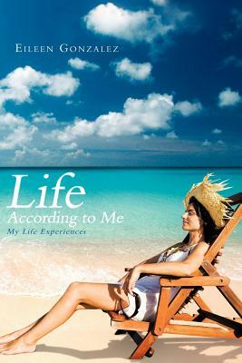 Life According to Me: My Life Experiences by Eileen Gonzalez