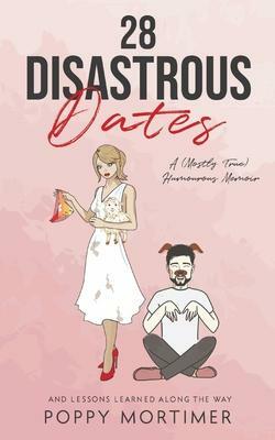 28 Disastrous Dates: A (Mostly True) Humourous Memoir by Poppy Mortimer