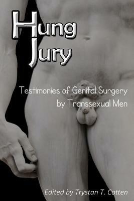 Hung Jury: Testimonies of Genital Surgery by Transsexual Men by Trystan Theosophus Cotten