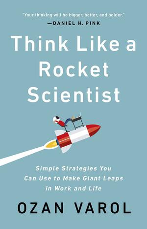 Think Like a Rocket Scientist: Simple Strategies You Can Use to Make Giant Leaps in Work and Life by Ozan Varol
