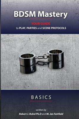 BDSM Mastery - Basics: your guide to play, parties, and scene protocols by M. Jen Fairfield, Robert J. Rubel