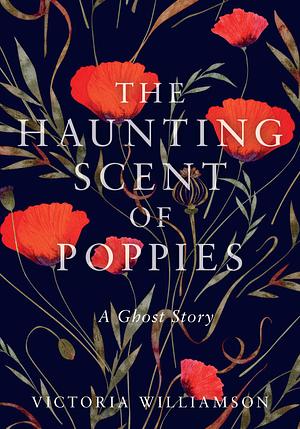 The Haunting Scent of Poppies by Victoria Williamson