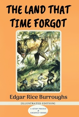 The Land That Time Forgot: [Illustrated Edition] by Edgar Rice Burroughs