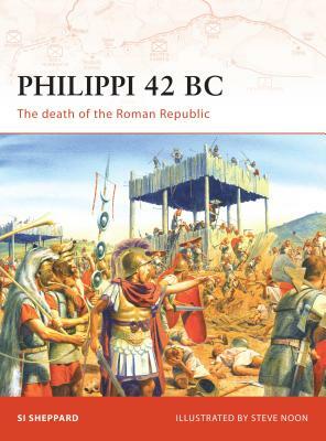 Philippi 42 BC: The Death of the Roman Republic by Si Sheppard