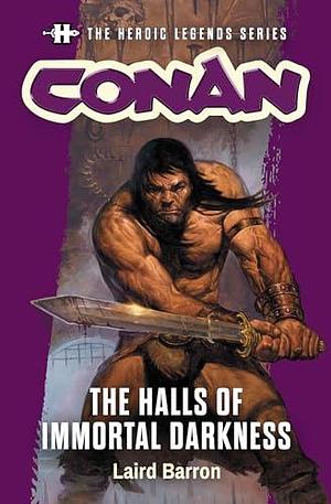 Conan: The Halls of Immortal Darkness: The Heroic Legends Series by Laird Barron, Laird Barron