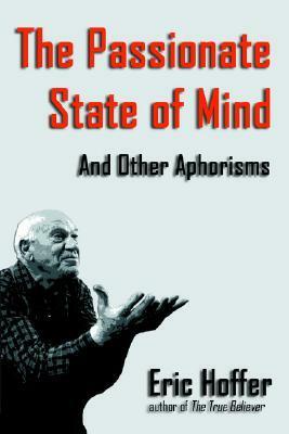 The Passionate State of Mind: And Other Aphorisms by Eric Hoffer