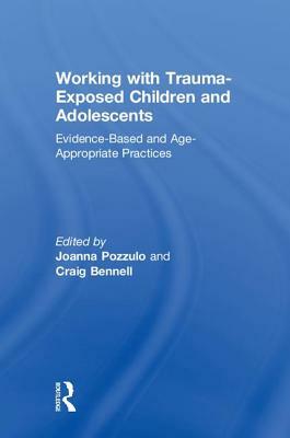 Working with Trauma-Exposed Children and Adolescents: Evidence-Based and Age-Appropriate Practices by 