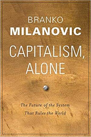 Capitalism, Alone: The Future of the System That Rules the World by Branko Milanović