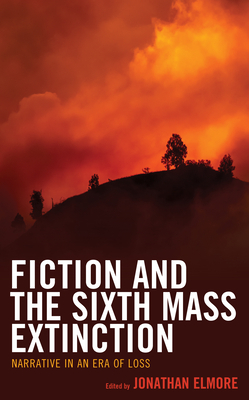 Fiction and the Sixth Mass Extinction: Narrative in an Era of Loss by 