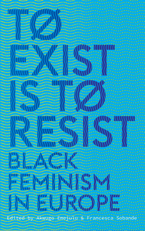 To Exist is to Resist: Black Feminism in Europe by Akwugo Emejulu, Francesca Sobande