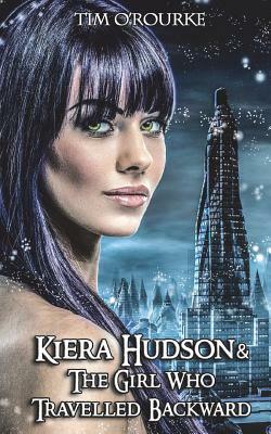 Kiera Hudson & the Girl Who Travelled Backward by Tim O'Rourke