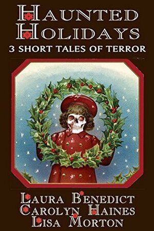 Haunted Holidays: 3 Short Tales of Terror by Carolyn Haines, Laura Benedict, Lisa Morton
