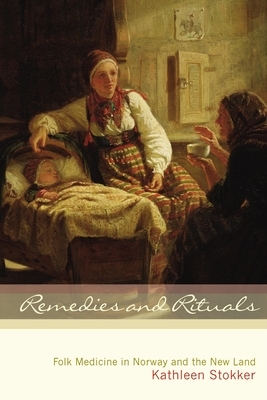 Remedies and Rituals: Folk Medicine in Norway and the New Land by Kathleen Stokker