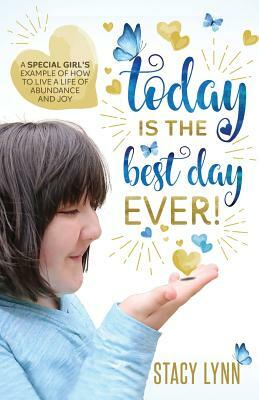 Today Is The Best Day Ever: A special girl's example of how to live a life of abundance and joy by Stacy Lynn