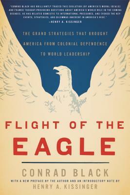 Flight of the Eagle: The Grand Strategies That Brought America from Colonial Dependence to World Leadership by Conrad Black