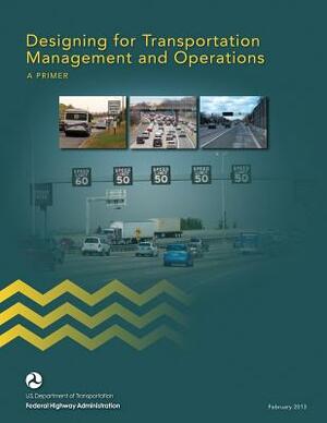 Designing for Transportation Management and Operations: A Primer by Federal Highway Administration, U. S. Department of Transportation